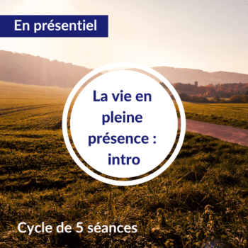 Cycle en 5 semaines – La vie en pleine présence : Intro – Automne 2021 – St Genis Laval
